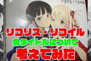 リコリス・リコイル ( リコリコ )のタイトルの意味について考えてみた
